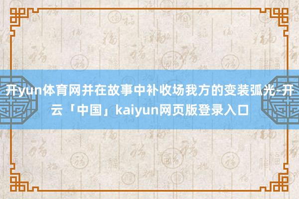 开yun体育网并在故事中补收场我方的变装弧光-开云「中国」kaiyun网页版登录入口