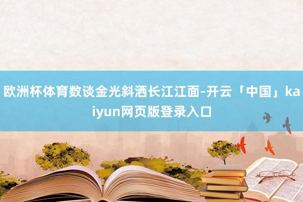 欧洲杯体育数谈金光斜洒长江江面-开云「中国」kaiyun网页版登录入口