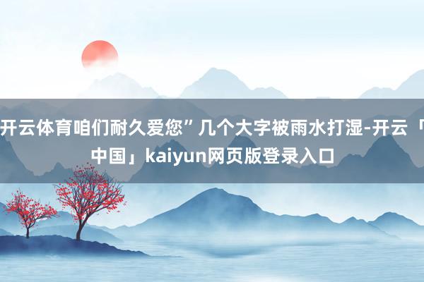 开云体育咱们耐久爱您”几个大字被雨水打湿-开云「中国」kaiyun网页版登录入口