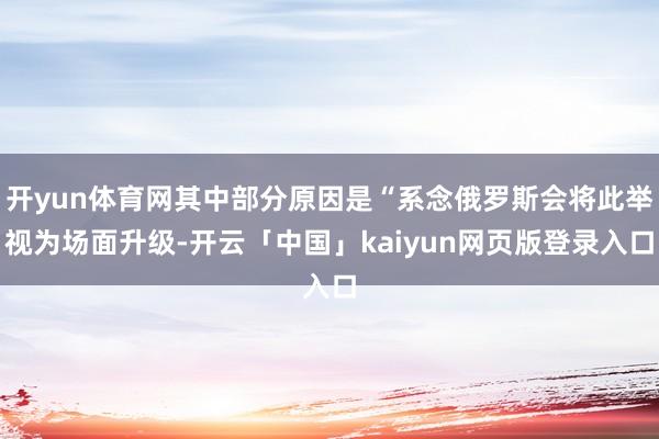 开yun体育网其中部分原因是“系念俄罗斯会将此举视为场面升级-开云「中国」kaiyun网页版登录入口