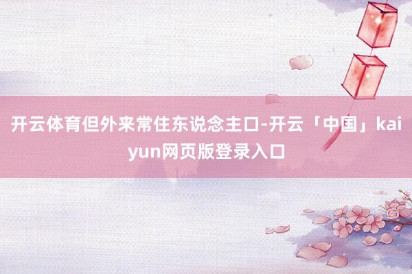 开云体育但外来常住东说念主口-开云「中国」kaiyun网页版登录入口