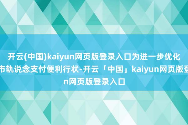 开云(中国)kaiyun网页版登录入口为进一步优化北京城市轨说念支付便利行状-开云「中国」kaiyun网页版登录入口