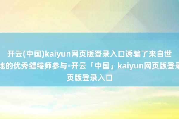 开云(中国)kaiyun网页版登录入口诱骗了来自世界各地的优秀缱绻师参与-开云「中国」kaiyun网页版登录入口