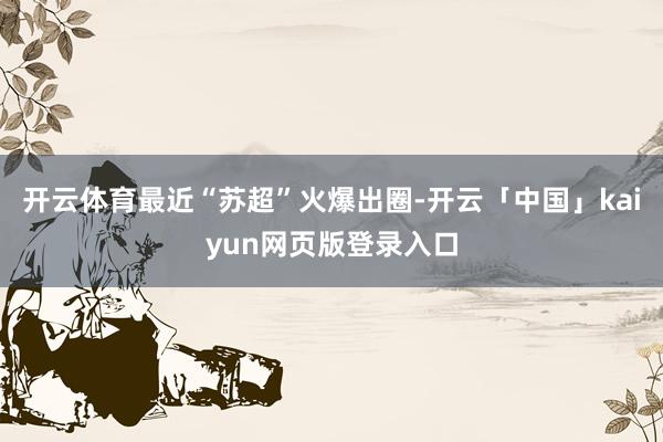 开云体育最近“苏超”火爆出圈-开云「中国」kaiyun网页版登录入口