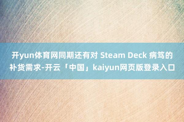 开yun体育网同期还有对 Steam Deck 病笃的补货需求-开云「中国」kaiyun网页版登录入口
