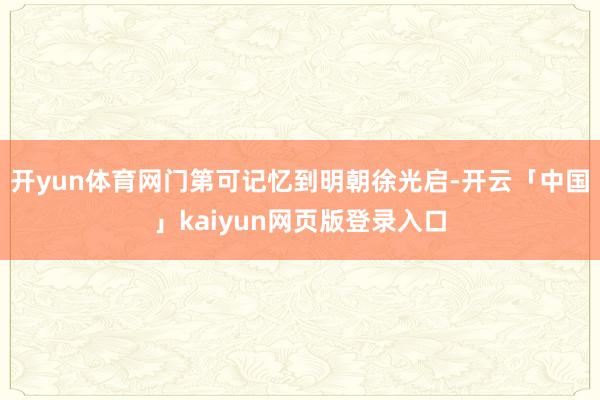 开yun体育网门第可记忆到明朝徐光启-开云「中国」kaiyun网页版登录入口