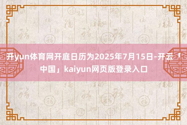 开yun体育网开庭日历为2025年7月15日-开云「中国」kaiyun网页版登录入口