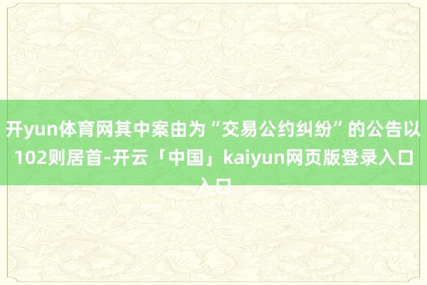 开yun体育网其中案由为“交易公约纠纷”的公告以102则居首-开云「中国」kaiyun网页版登录入口