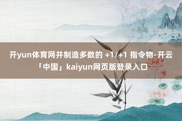 开yun体育网并制造多数的 +1/+1 指令物-开云「中国」kaiyun网页版登录入口