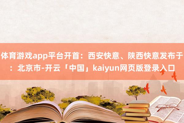 体育游戏app平台开首：西安快意、陕西快意发布于：北京市-开云「中国」kaiyun网页版登录入口
