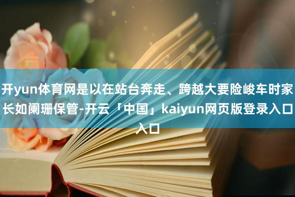 开yun体育网是以在站台奔走、跨越大要险峻车时家长如阑珊保管-开云「中国」kaiyun网页版登录入口
