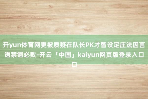 开yun体育网更被质疑在队长PK才智设定庄法因言语禁锢必败-开云「中国」kaiyun网页版登录入口