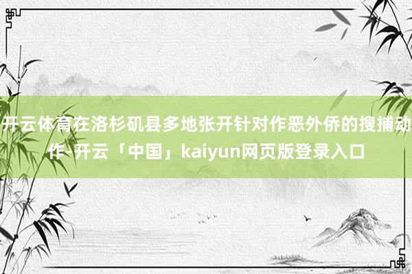 开云体育在洛杉矶县多地张开针对作恶外侨的搜捕动作-开云「中国」kaiyun网页版登录入口