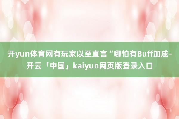开yun体育网有玩家以至直言“哪怕有Buff加成-开云「中国」kaiyun网页版登录入口