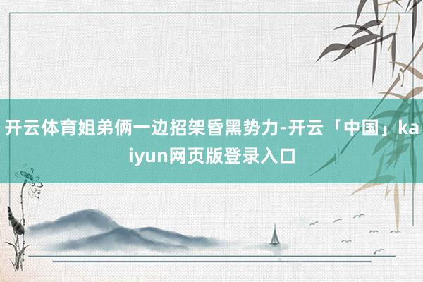 开云体育姐弟俩一边招架昏黑势力-开云「中国」kaiyun网页版登录入口