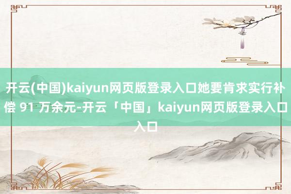 开云(中国)kaiyun网页版登录入口她要肯求实行补偿 91 万余元-开云「中国」kaiyun网页版登录入口