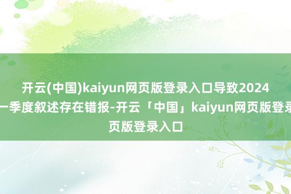 开云(中国)kaiyun网页版登录入口导致2024年第一季度叙述存在错报-开云「中国」kaiyun网页版登录入口