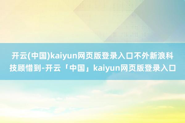 开云(中国)kaiyun网页版登录入口 不外新浪科技顾惜到-开云「中国」kaiyun网页版登录入口