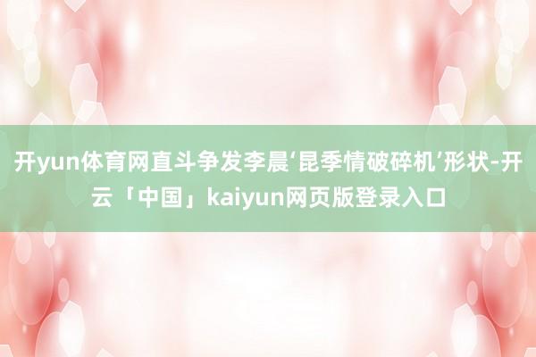 开yun体育网直斗争发李晨‘昆季情破碎机’形状-开云「中国」kaiyun网页版登录入口